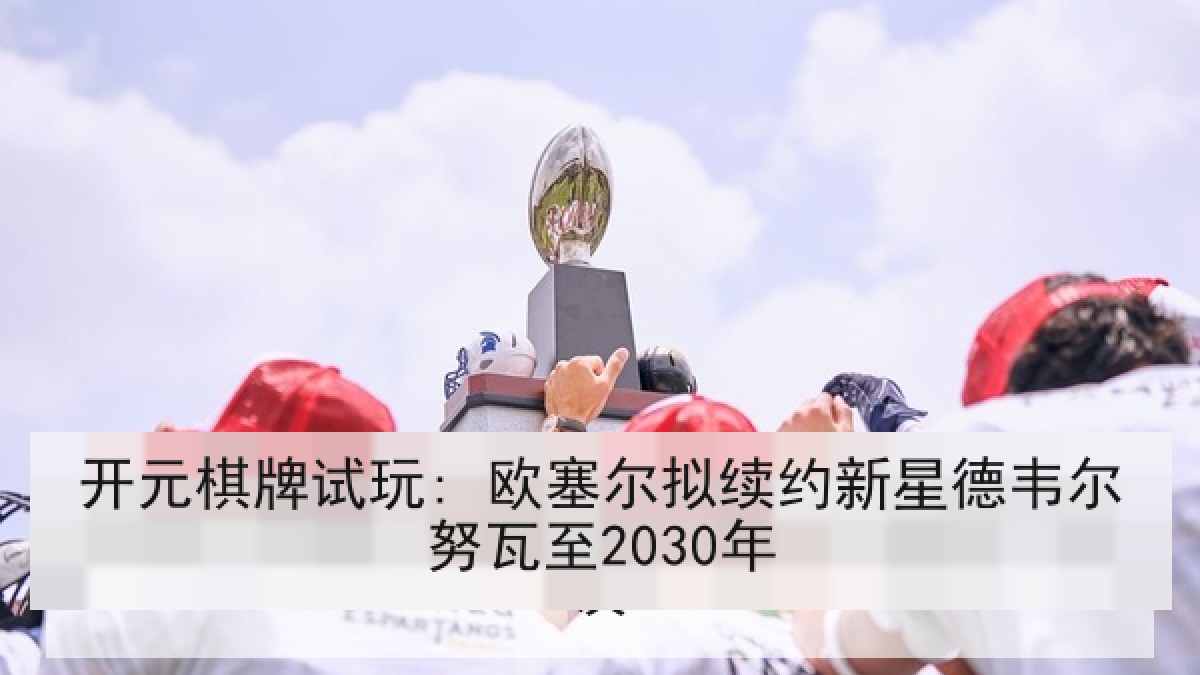 开元棋牌试玩: 欧塞尔拟续约新星德韦尔努瓦至2030年
