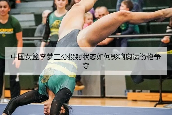 中国女篮李梦三分投射状态如何影响奥运资格争夺